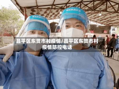 昌平区东贯市村疫情/昌平区东贯市村疫情防控电话-第2张图片