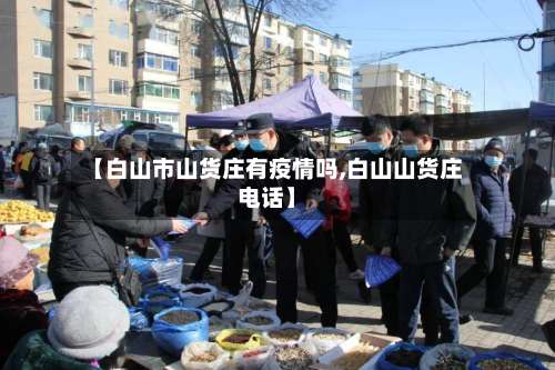 【白山市山货庄有疫情吗,白山山货庄电话】-第1张图片