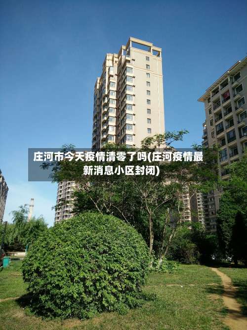 庄河市今天疫情清零了吗(庄河疫情最新消息小区封闭)-第1张图片