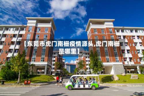 【东莞市虎门南栅疫情源头,虎门南栅是哪里】-第1张图片