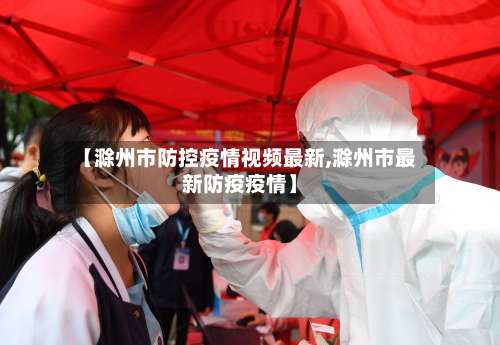 【滁州市防控疫情视频最新,滁州市最新防疫疫情】-第2张图片