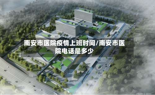 南安市医院疫情上班时间/南安市医院电话是多少-第3张图片