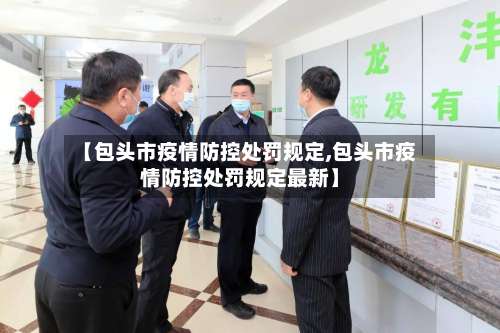【包头市疫情防控处罚规定,包头市疫情防控处罚规定最新】-第1张图片