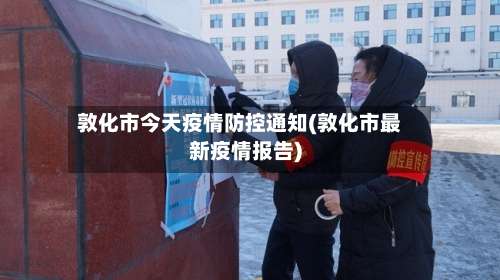 敦化市今天疫情防控通知(敦化市最新疫情报告)-第1张图片