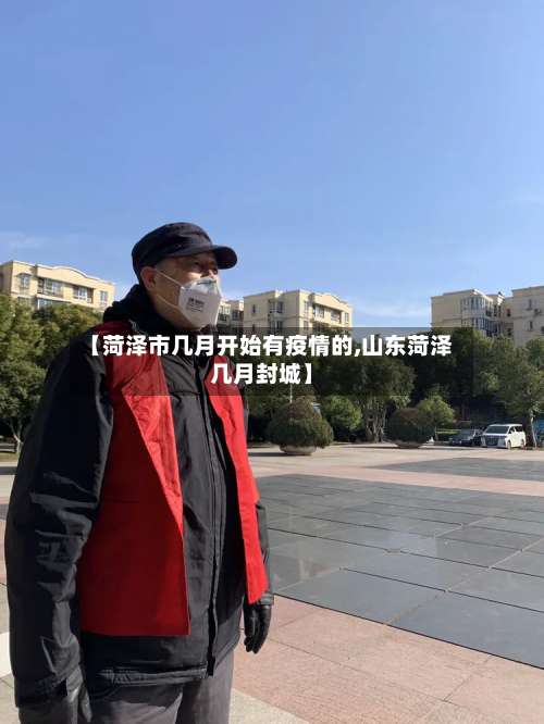 【菏泽市几月开始有疫情的,山东菏泽几月封城】-第1张图片