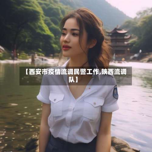 【西安市疫情流调民警工作,陕西流调队】-第2张图片