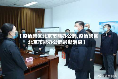 【疫情跨区北京市能办公吗,疫情跨区北京市能办公吗最新消息】-第1张图片