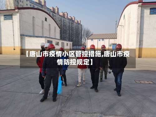 【唐山市疫情小区管控措施,唐山市疫情防控规定】-第1张图片