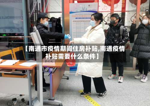 【南通市疫情期间住房补贴,南通疫情补贴需要什么条件】-第1张图片