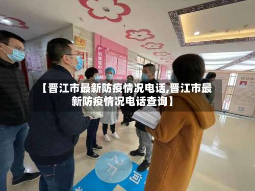 【晋江市最新防疫情况电话,晋江市最新防疫情况电话查询】-第3张图片