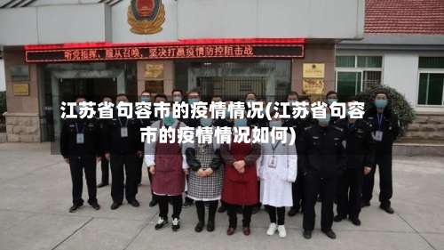 江苏省句容市的疫情情况(江苏省句容市的疫情情况如何)-第1张图片