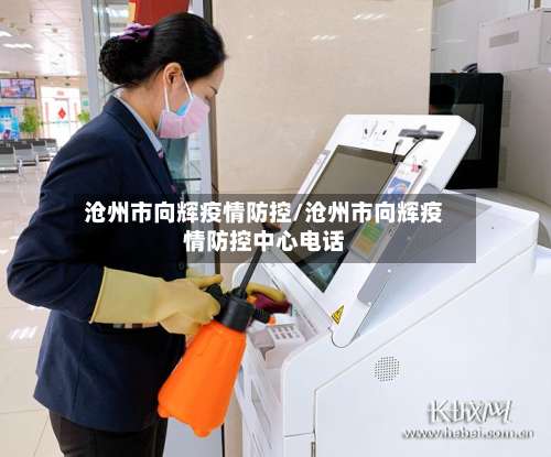 沧州市向辉疫情防控/沧州市向辉疫情防控中心电话-第1张图片