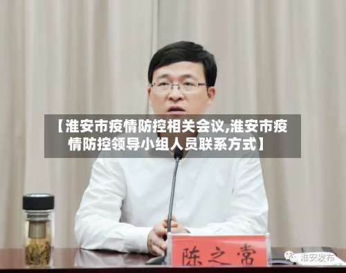 【淮安市疫情防控相关会议,淮安市疫情防控领导小组人员联系方式】-第1张图片