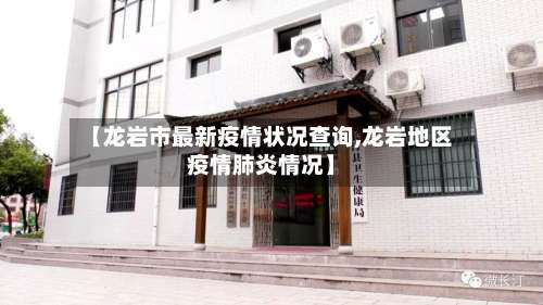 【龙岩市最新疫情状况查询,龙岩地区疫情肺炎情况】-第1张图片