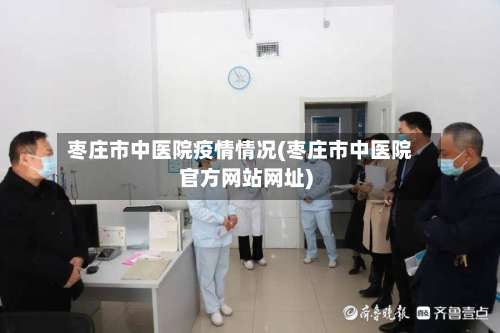 枣庄市中医院疫情情况(枣庄市中医院官方网站网址)-第3张图片