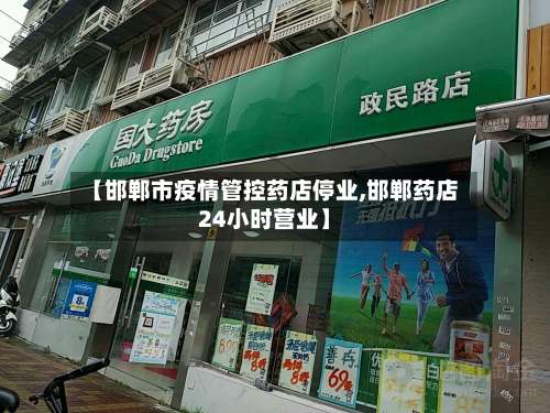 【邯郸市疫情管控药店停业,邯郸药店24小时营业】-第1张图片
