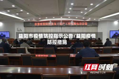 益阳市疫情防控指示公告/益阳疫情防控措施-第1张图片