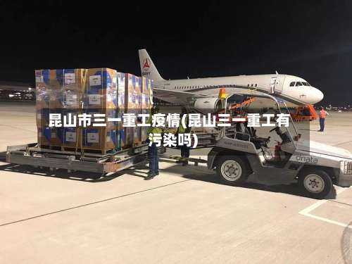 昆山市三一重工疫情(昆山三一重工有污染吗)-第2张图片