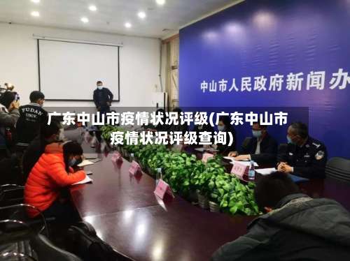 广东中山市疫情状况评级(广东中山市疫情状况评级查询)-第1张图片