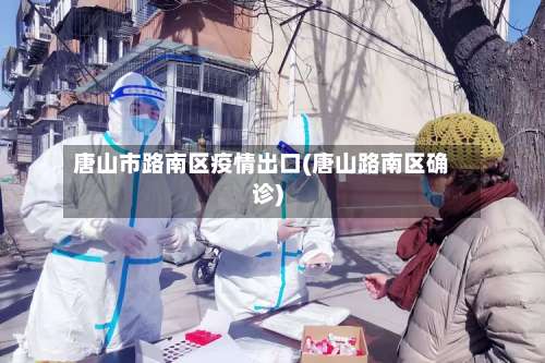 唐山市路南区疫情出口(唐山路南区确诊)-第1张图片