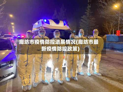 廊坊市疫情防控进展情况(廊坊市最新疫情防控政策)-第2张图片