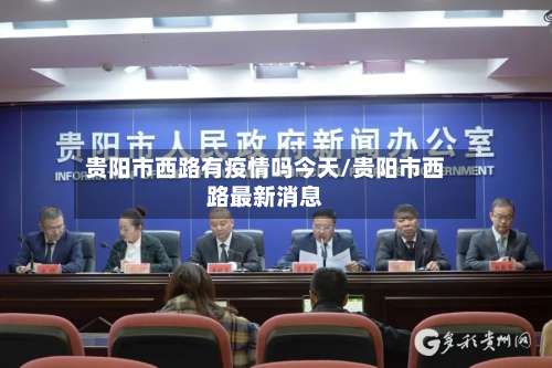 贵阳市西路有疫情吗今天/贵阳市西路最新消息-第2张图片