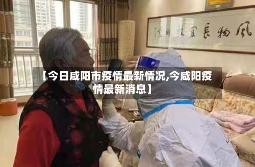 【今日咸阳市疫情最新情况,今咸阳疫情最新消息】-第1张图片