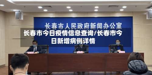 长春市今日疫情信息查询/长春市今日新增病例详情-第1张图片