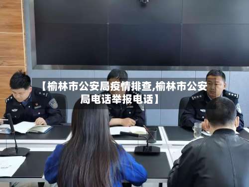 【榆林市公安局疫情排查,榆林市公安局电话举报电话】-第1张图片