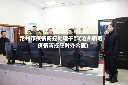 沧州市疫情防控处理干部(沧州新冠疫情防控应对办公室)-第1张图片