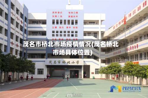 茂名市桥北市场疫情情况(茂名桥北市场具体位置)-第1张图片