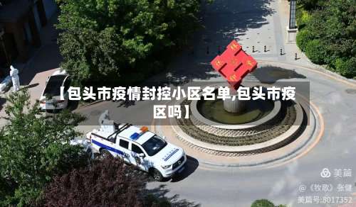 【包头市疫情封控小区名单,包头市疫区吗】-第3张图片