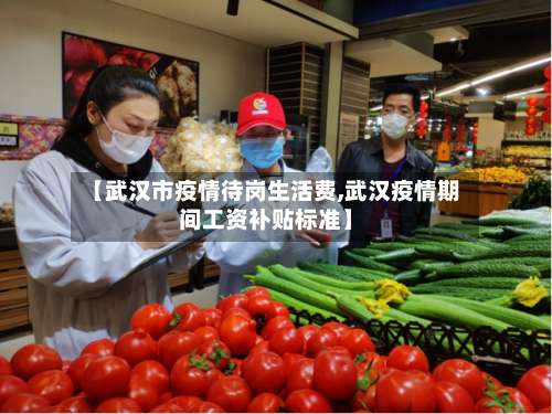 【武汉市疫情待岗生活费,武汉疫情期间工资补贴标准】-第1张图片