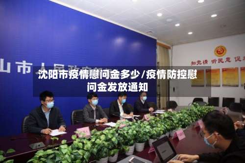 沈阳市疫情慰问金多少/疫情防控慰问金发放通知-第2张图片