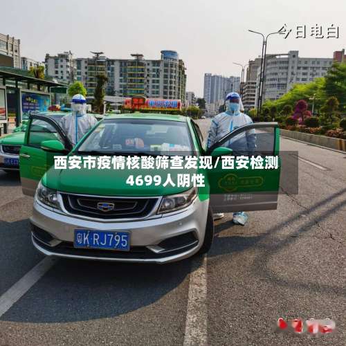 西安市疫情核酸筛查发现/西安检测4699人阴性-第3张图片