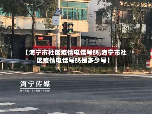 【海宁市社区疫情电话号码,海宁市社区疫情电话号码是多少号】-第2张图片