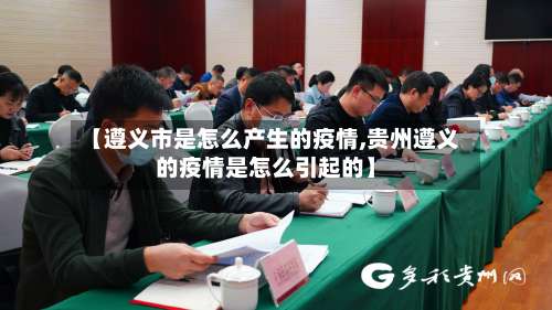 【遵义市是怎么产生的疫情,贵州遵义的疫情是怎么引起的】-第1张图片