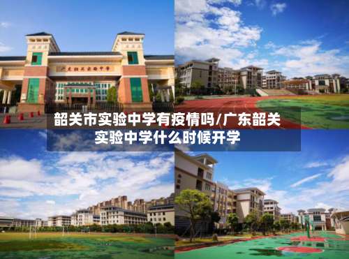 韶关市实验中学有疫情吗/广东韶关实验中学什么时候开学-第2张图片