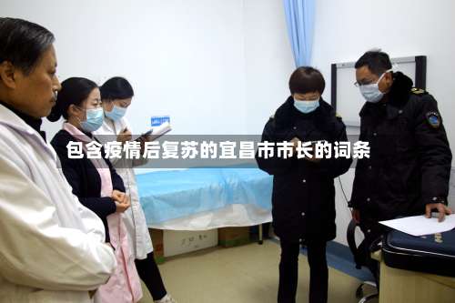 包含疫情后复苏的宜昌市市长的词条-第1张图片