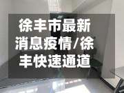 徐丰市最新消息疫情/徐丰快速通道最新情况-第1张图片