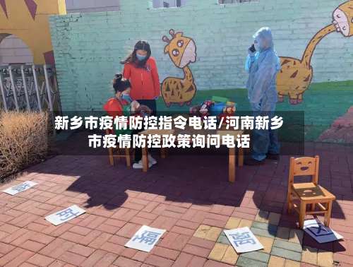 新乡市疫情防控指令电话/河南新乡市疫情防控政策询问电话-第1张图片