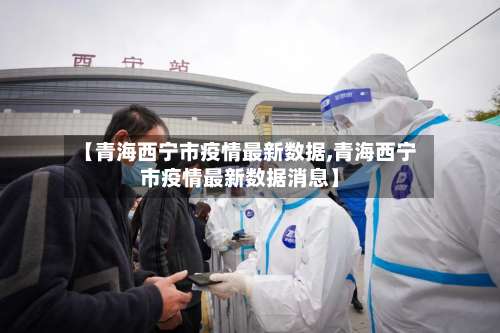 【青海西宁市疫情最新数据,青海西宁市疫情最新数据消息】-第1张图片