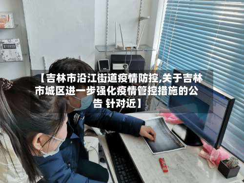 【吉林市沿江街道疫情防控,关于吉林市城区进一步强化疫情管控措施的公告 针对近】-第1张图片