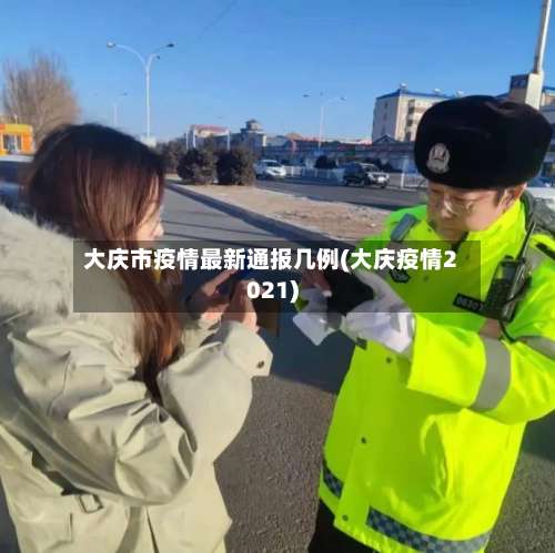 大庆市疫情最新通报几例(大庆疫情2021)-第2张图片