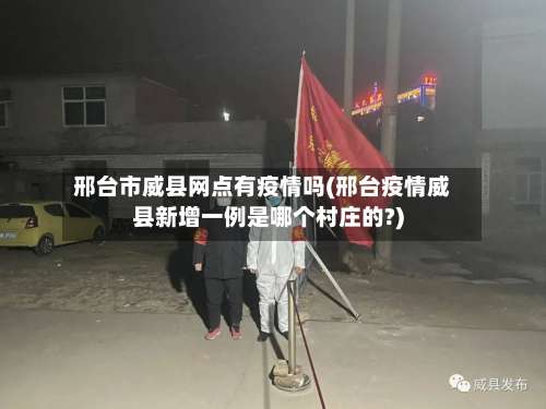 邢台市威县网点有疫情吗(邢台疫情威县新增一例是哪个村庄的?)-第1张图片