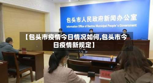 【包头市疫情今日情况如何,包头市今日疫情新规定】-第1张图片