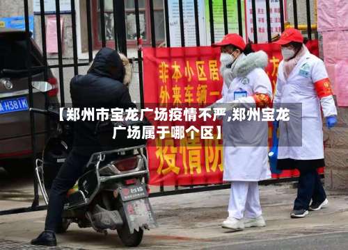 【郑州市宝龙广场疫情不严,郑州宝龙广场属于哪个区】-第2张图片