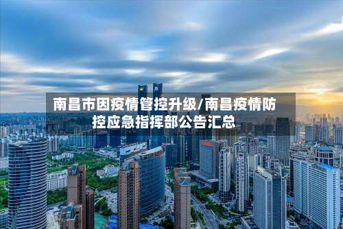 南昌市因疫情管控升级/南昌疫情防控应急指挥部公告汇总-第1张图片