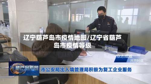 辽宁葫芦岛市疫情地图/辽宁省葫芦岛市疫情等级-第1张图片