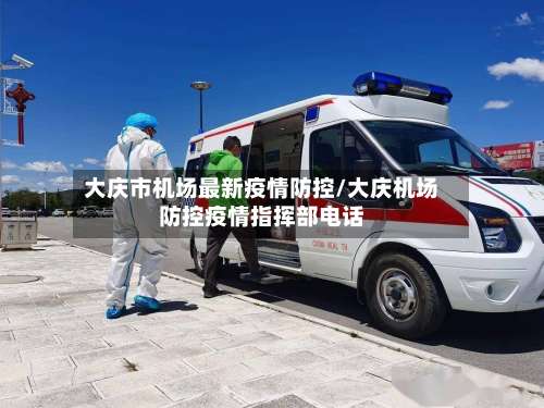 大庆市机场最新疫情防控/大庆机场防控疫情指挥部电话-第1张图片